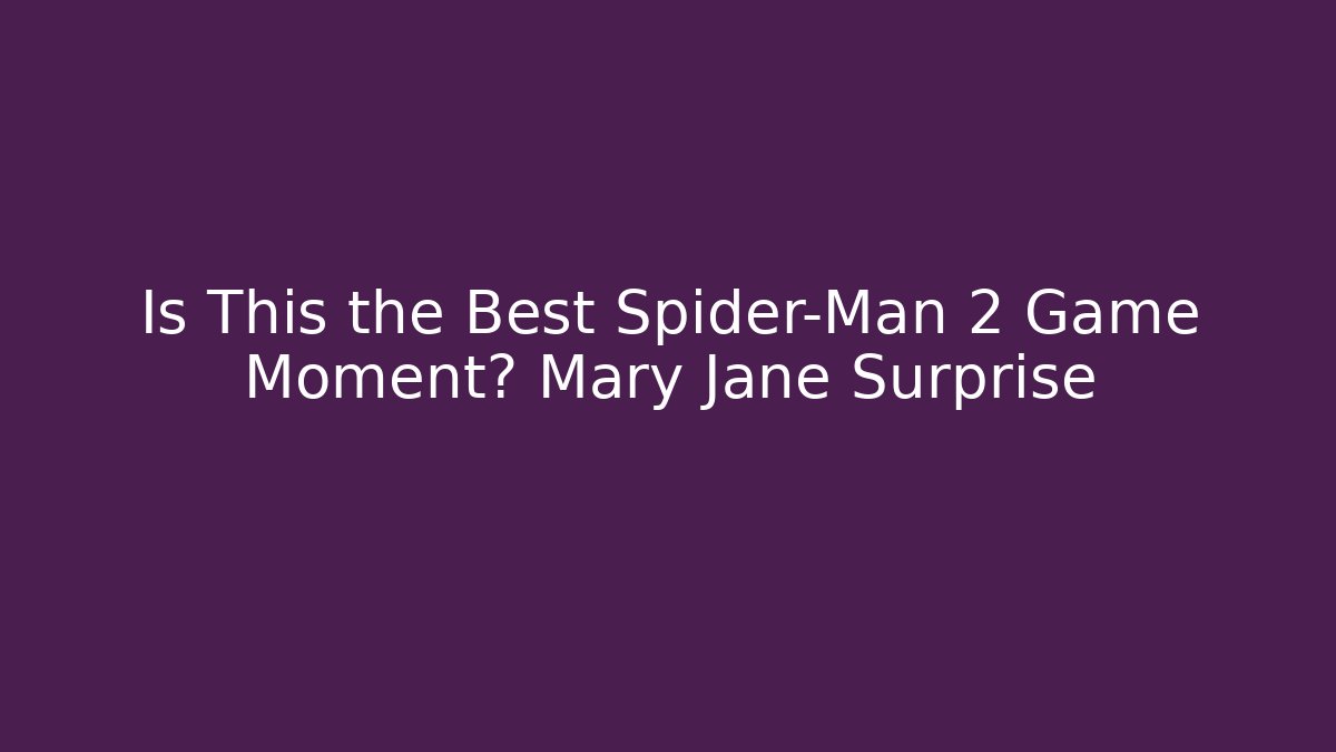 Is This the Best Spider-Man 2 Game Moment? Mary Jane Surprise