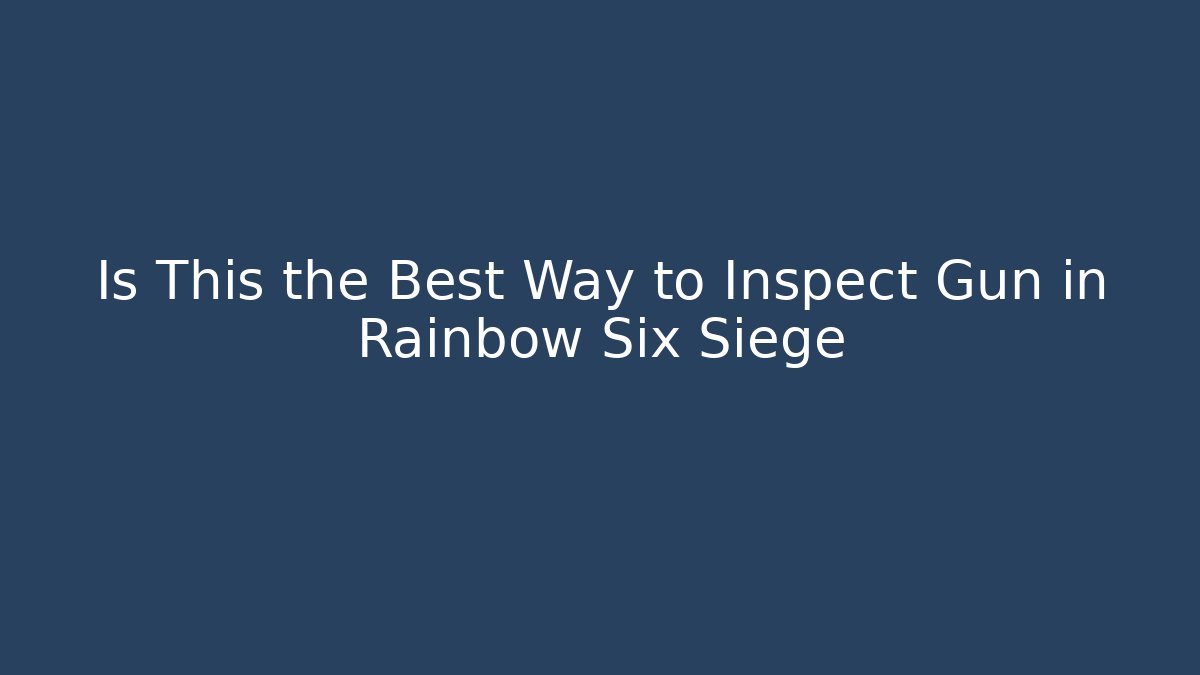Is This the Best Way to Inspect Gun in Rainbow Six Siege