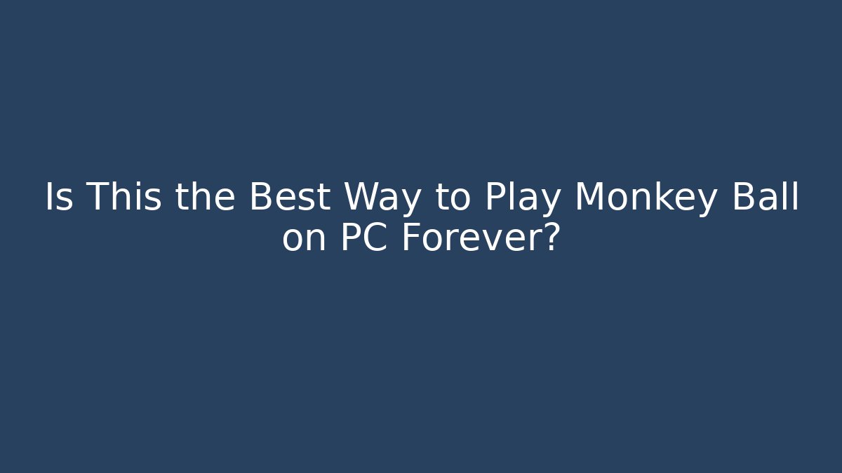 Is This the Best Way to Play Monkey Ball on PC Forever?