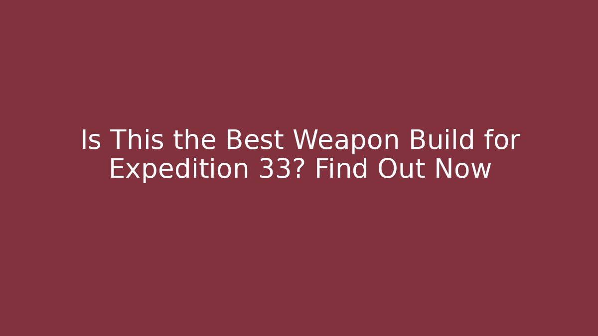 Is This the Best Weapon Build for Expedition 33? Find Out Now