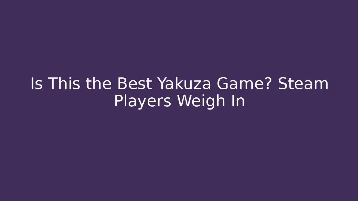 Is This the Best Yakuza Game? Steam Players Weigh In