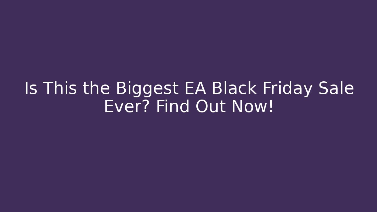 Is This the Biggest EA Black Friday Sale Ever? Find Out Now!