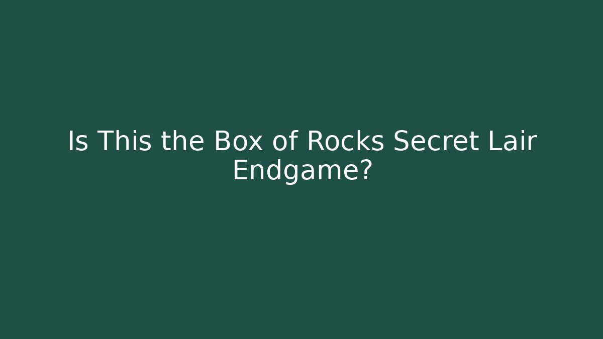 Is This the Box of Rocks Secret Lair Endgame? - Celivion