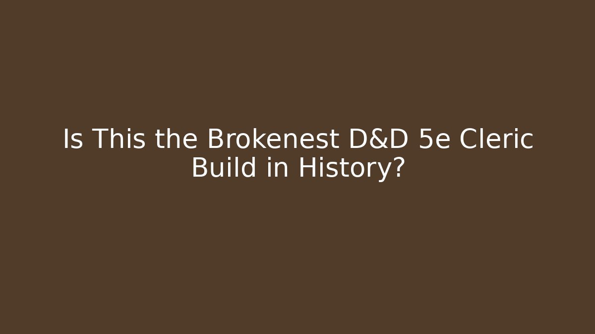 Is This the Brokenest D&D 5e Cleric Build in History? - Celivion