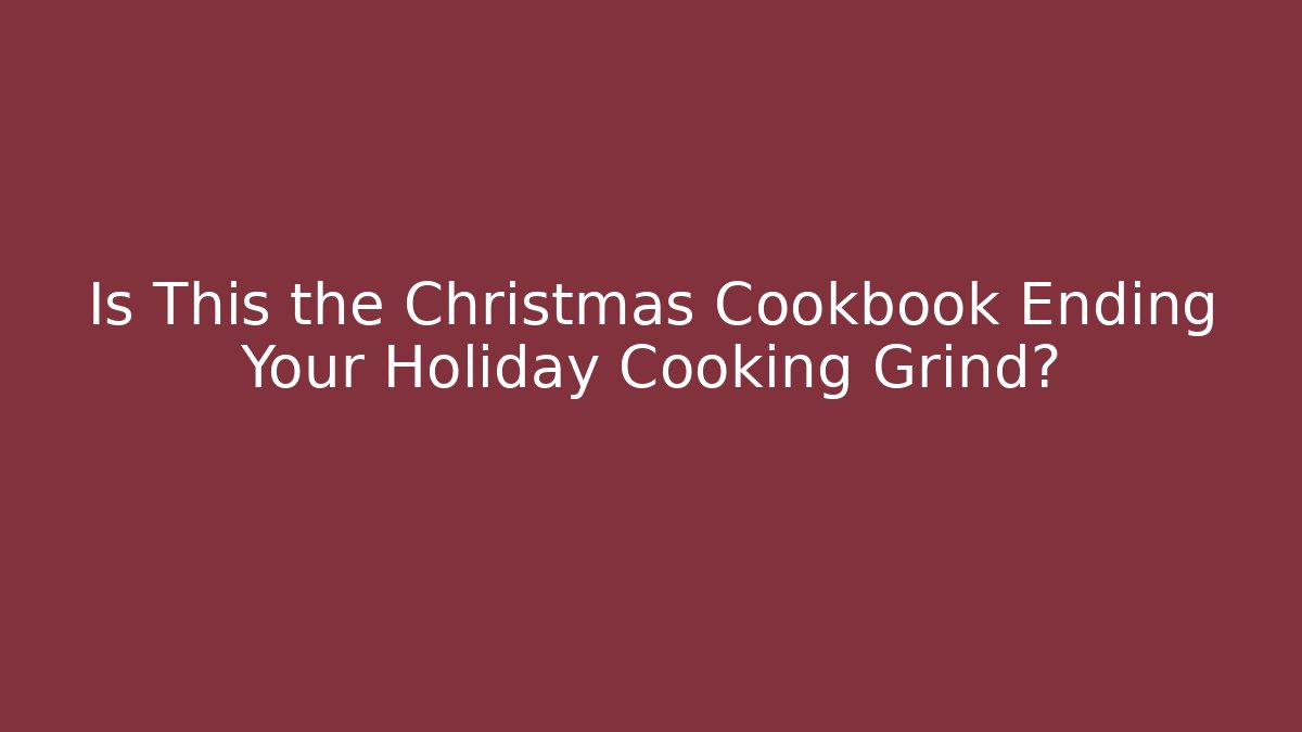 Is This the Christmas Cookbook Ending Your Holiday Cooking Grind?