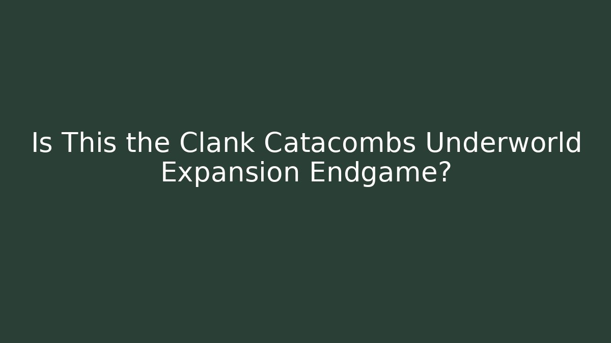 Is This the Clank Catacombs Underworld Expansion Endgame?