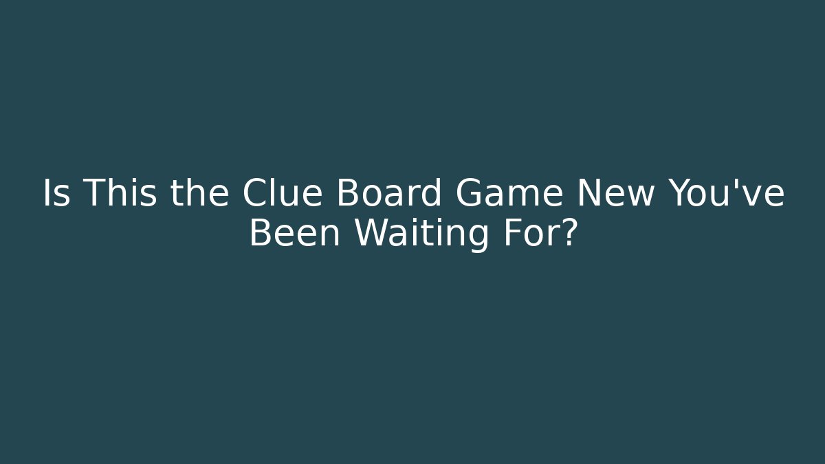 Is This the Clue Board Game New You've Been Waiting For?