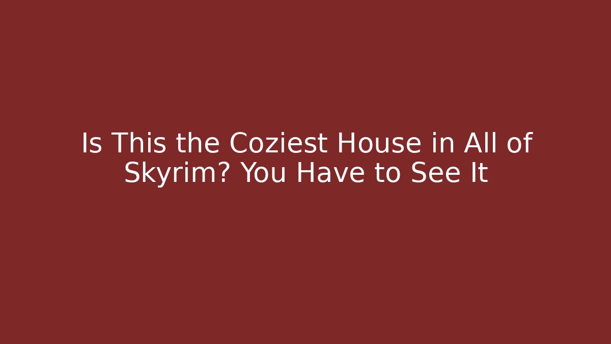 Is This the Coziest House in All of Skyrim? You Have to See It