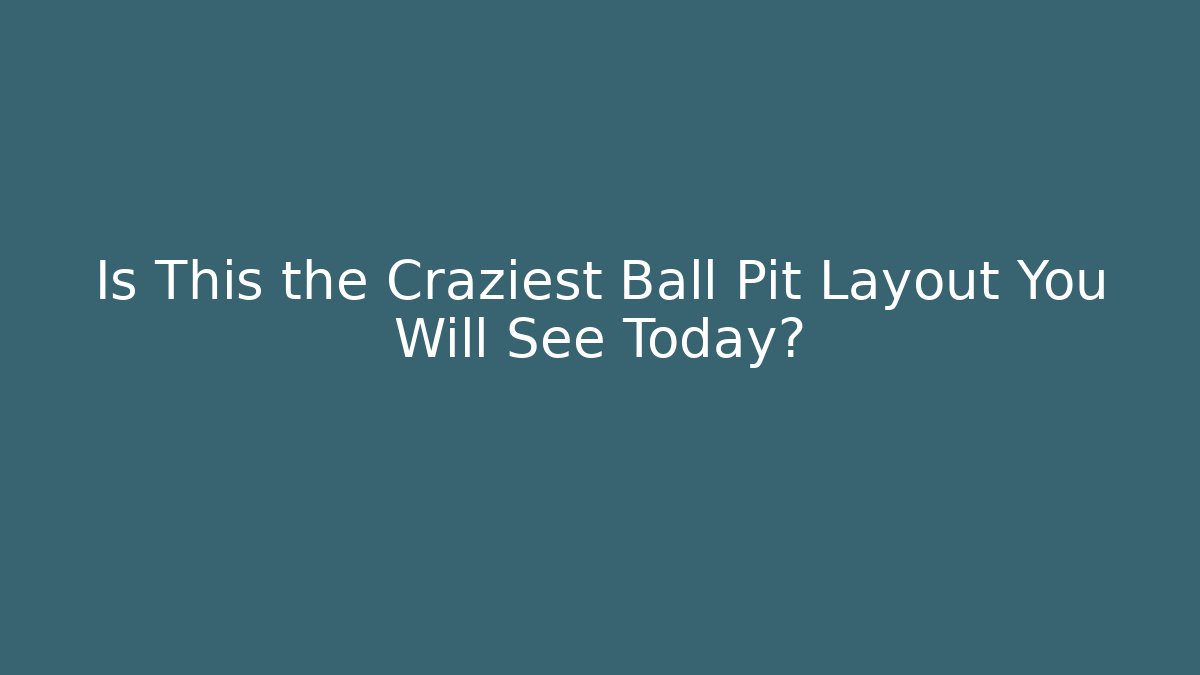 Is This the Craziest Ball Pit Layout You Will See Today?