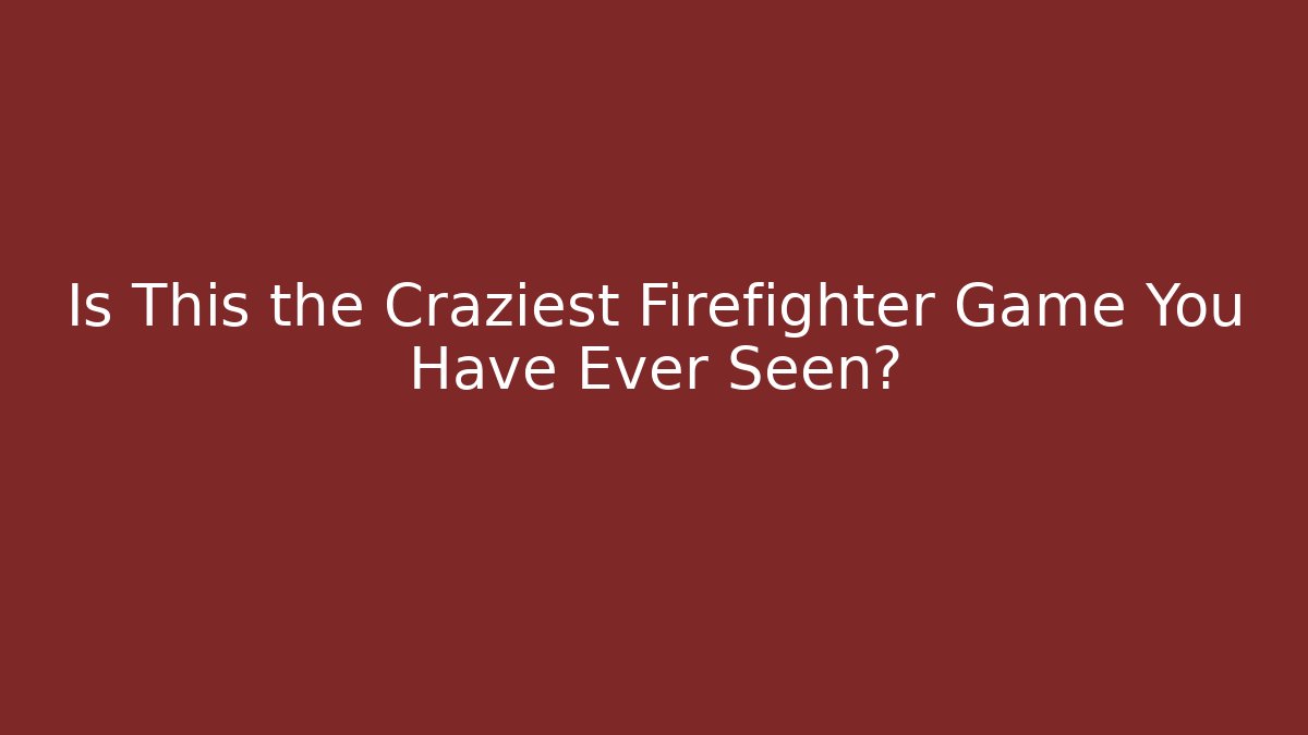 Is This the Craziest Firefighter Game You Have Ever Seen?