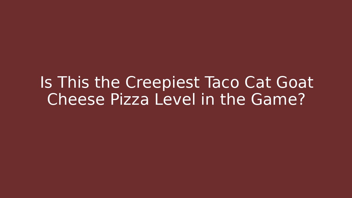 Is This the Creepiest Taco Cat Goat Cheese Pizza Level in the Game?