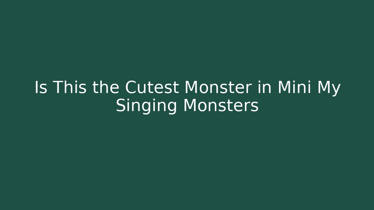 Is This the Cutest Monster in Mini My Singing Monsters