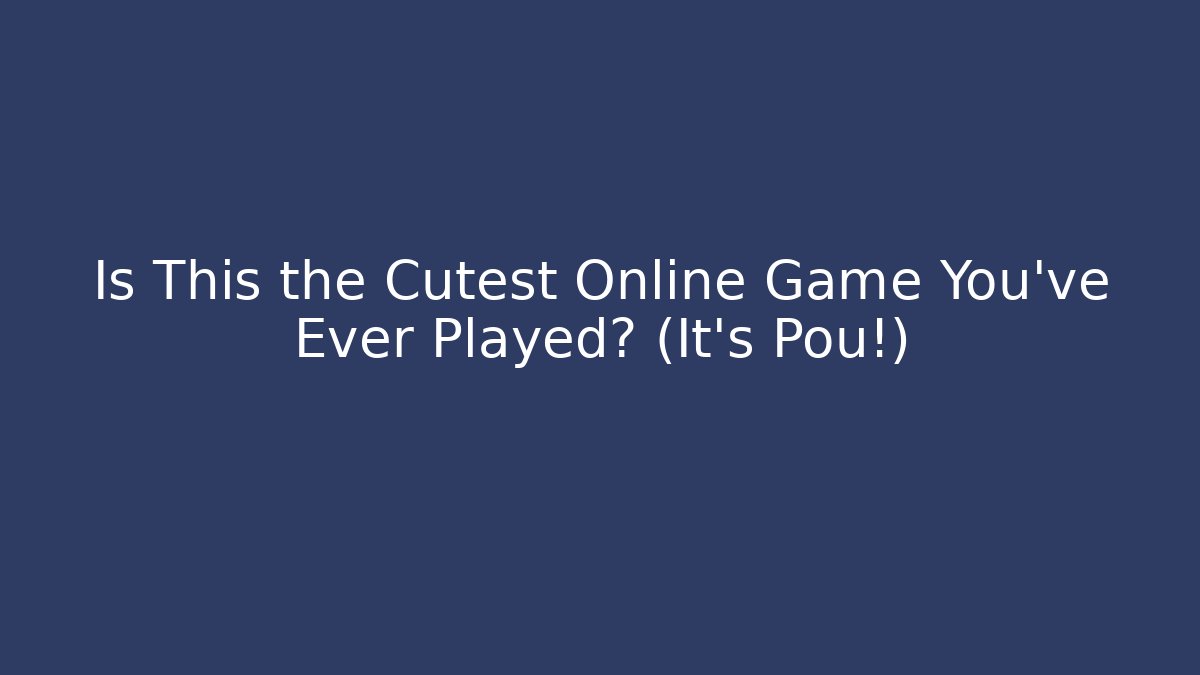 Is This the Cutest Online Game You've Ever Played? (It's Pou!)