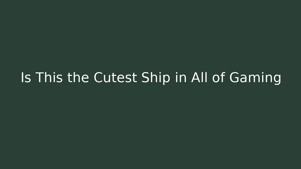 Is This the Cutest Ship in All of Gaming