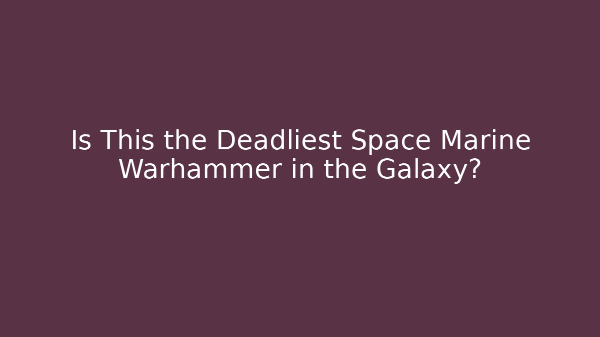 Is This the Deadliest Space Marine Warhammer in the Galaxy?