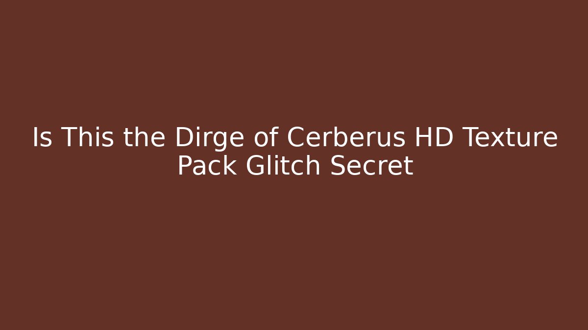 Is This the Dirge of Cerberus HD Texture Pack Glitch Secret