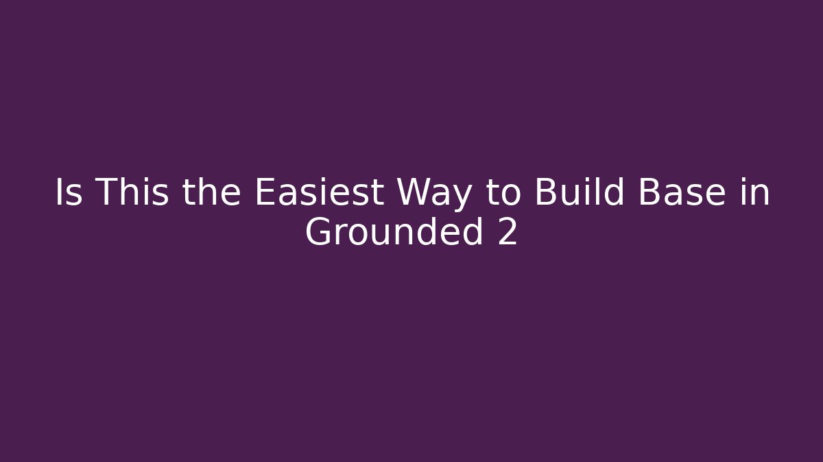 Is This the Easiest Way to Build Base in Grounded 2