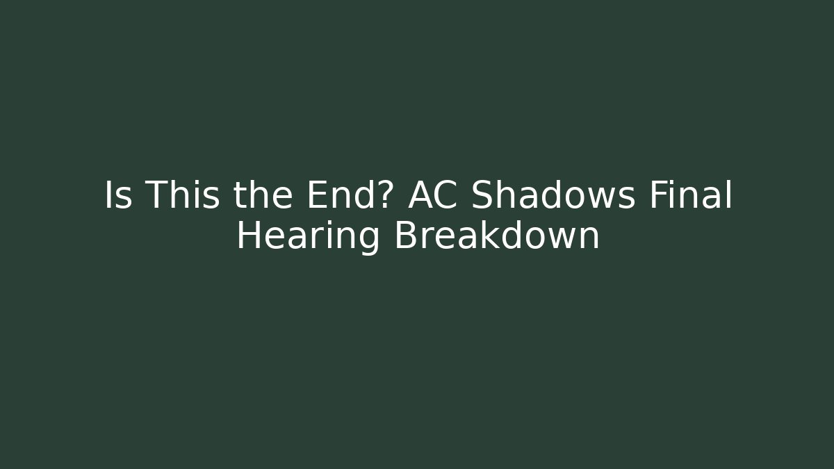 Is This the End? AC Shadows Final Hearing Breakdown - Celivion