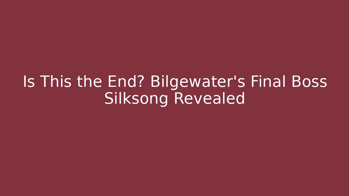 Is This the End? Bilgewater's Final Boss Silksong Revealed