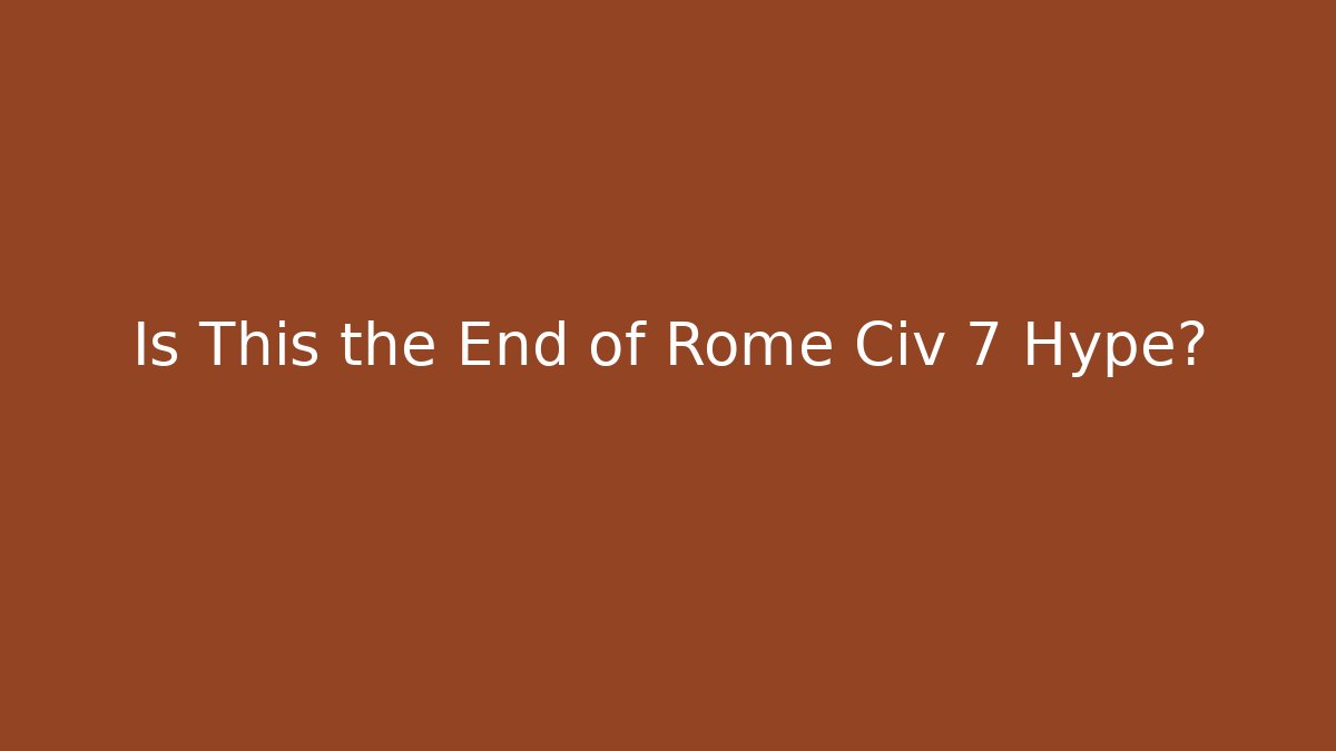 Is This the End of Rome Civ 7 Hype?