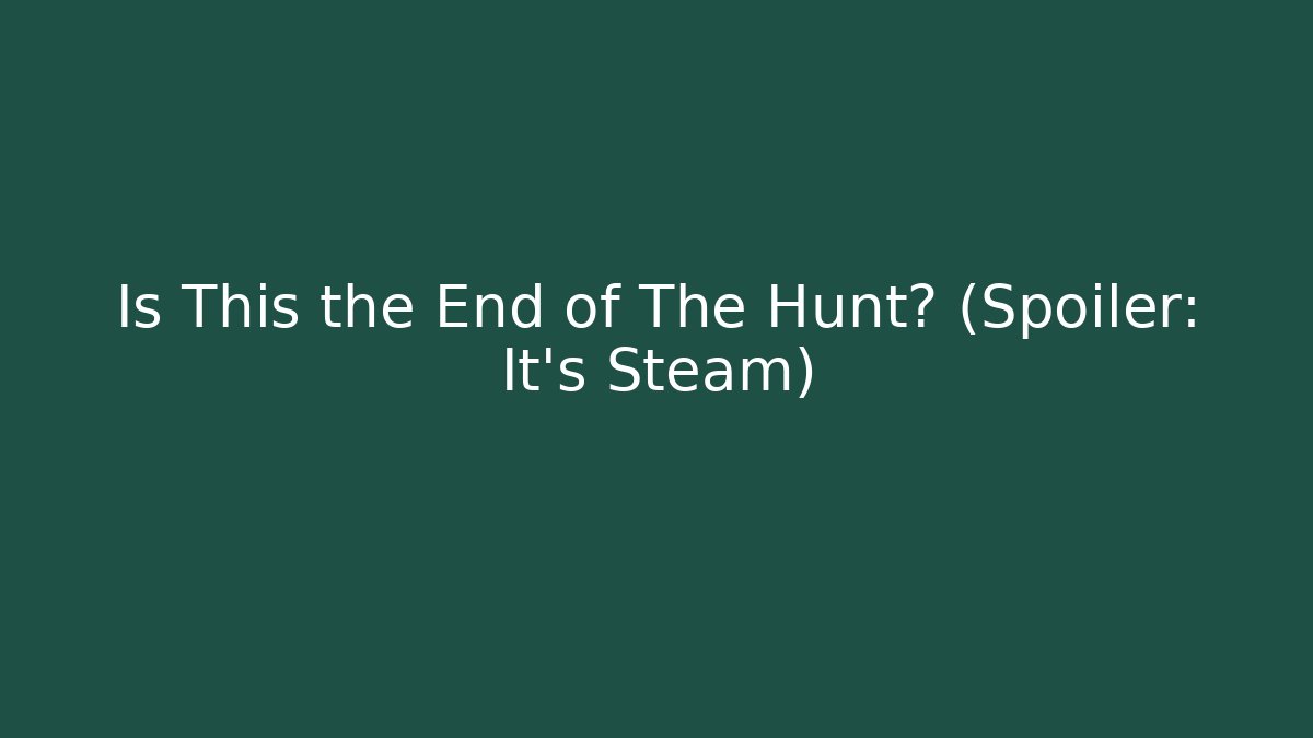 Is This the End of The Hunt? (Spoiler: It's Steam)