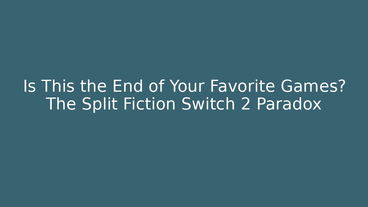 Is This the End of Your Favorite Games? The Split Fiction Switch 2 Paradox