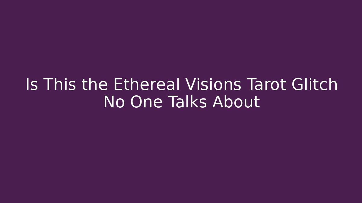 Is This the Ethereal Visions Tarot Glitch No One Talks About
