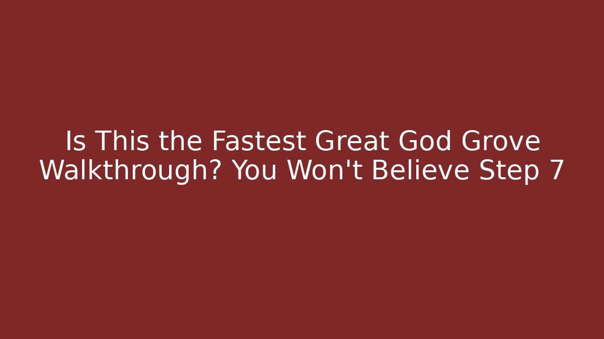Is This the Fastest Great God Grove Walkthrough? You Won't Believe Step 7