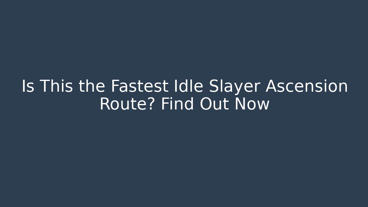 Is This the Fastest Idle Slayer Ascension Route? Find Out Now