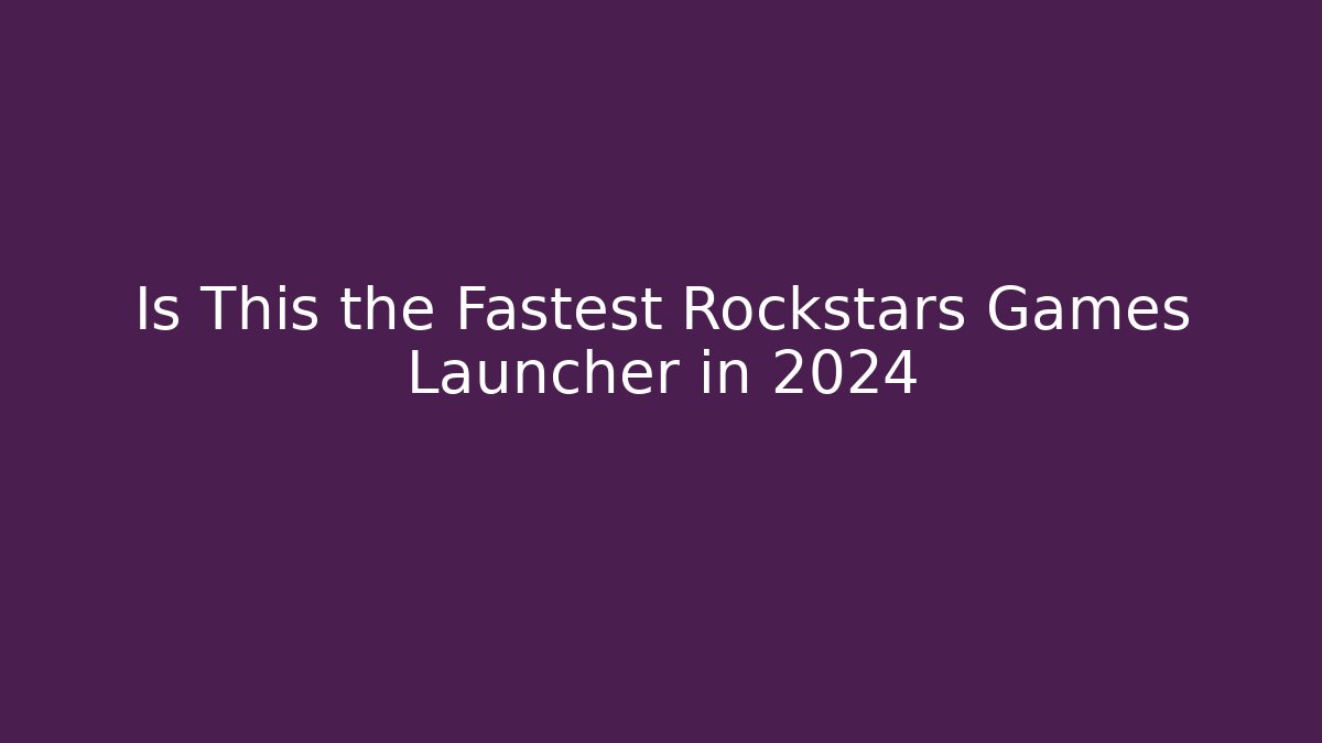 Is This the Fastest Rockstars Games Launcher in 2024