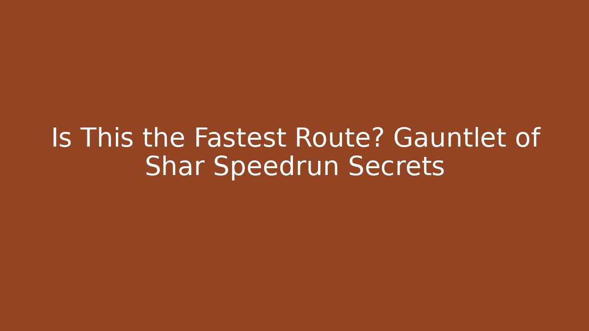 Is This the Fastest Route? Gauntlet of Shar Speedrun Secrets