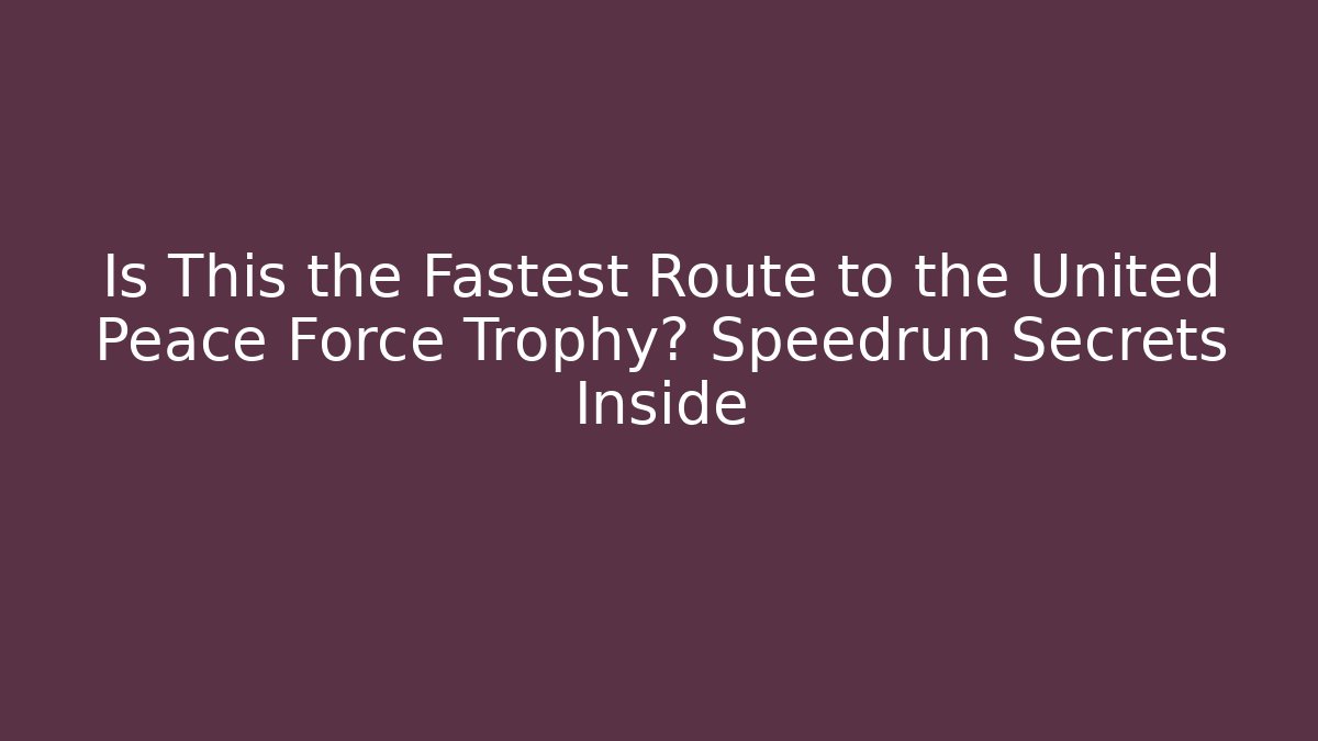 Is This the Fastest Route to the United Peace Force Trophy? Speedrun Secrets Inside