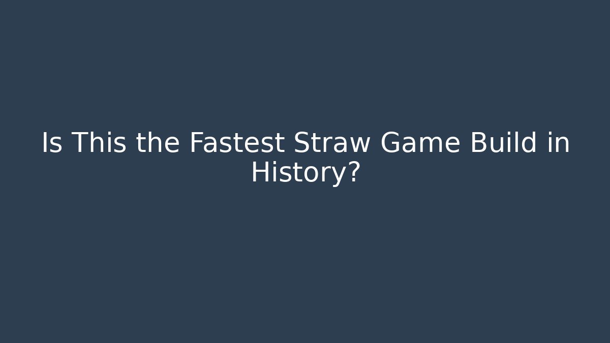 Is This the Fastest Straw Game Build in History?