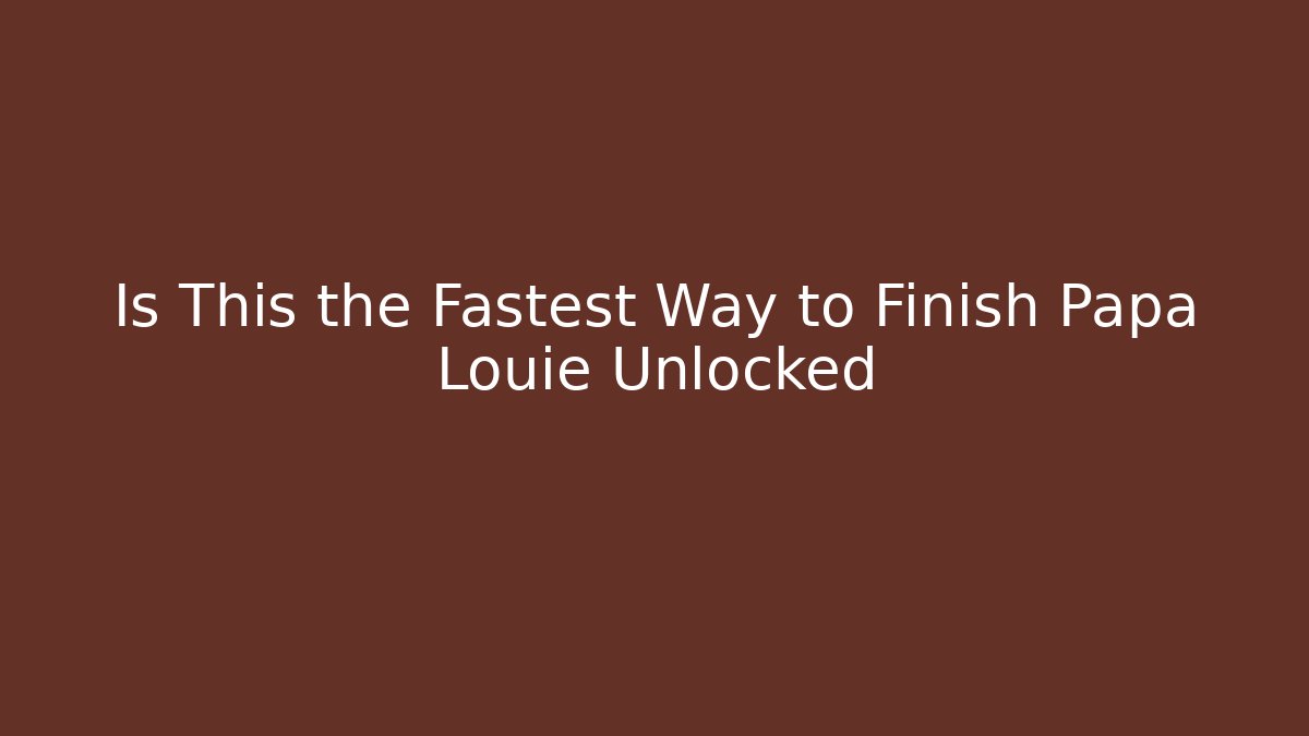 Is This the Fastest Way to Finish Papa Louie Unlocked
