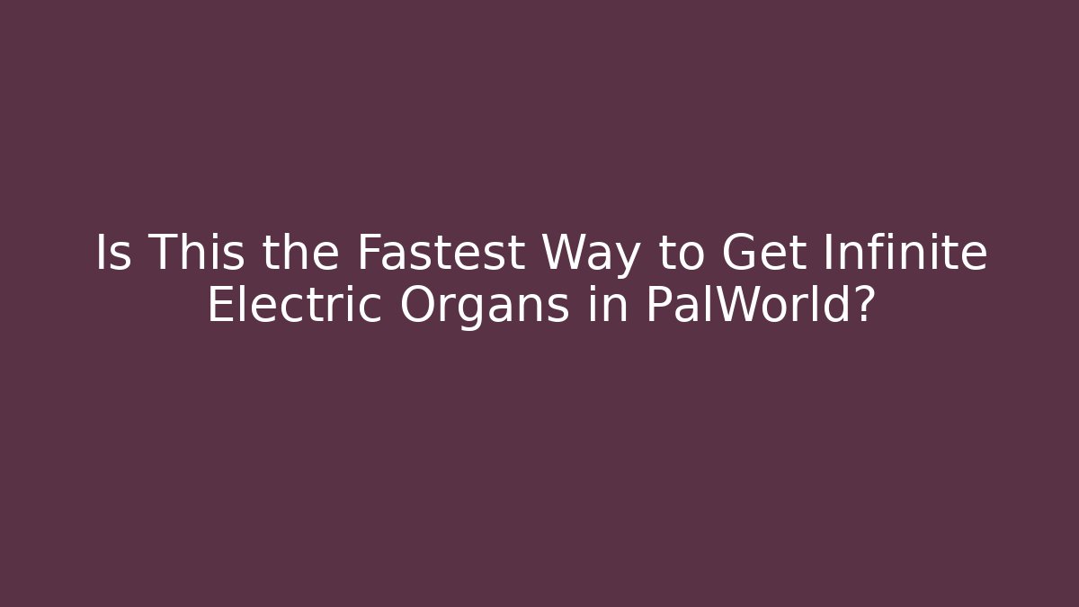 Is This the Fastest Way to Get Infinite Electric Organs in PalWorld? - Celivion
