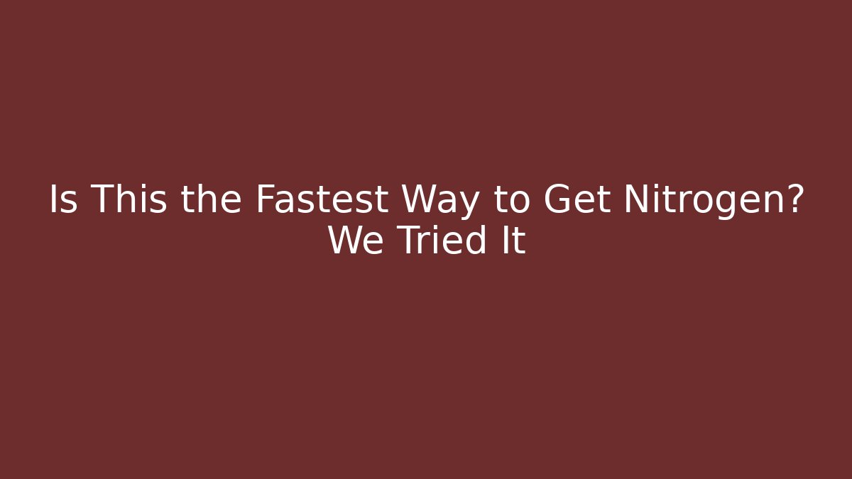 Is This the Fastest Way to Get Nitrogen? We Tried It