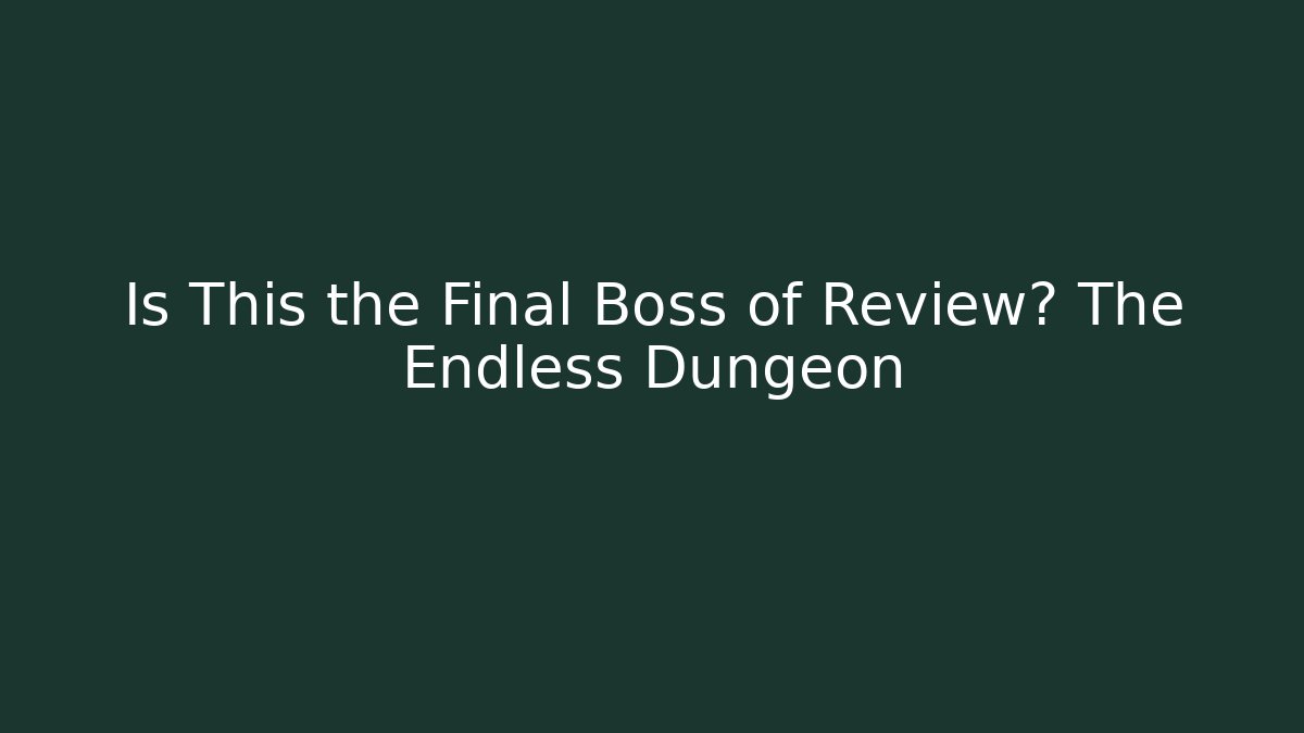 Is This the Final Boss of Review? The Endless Dungeon