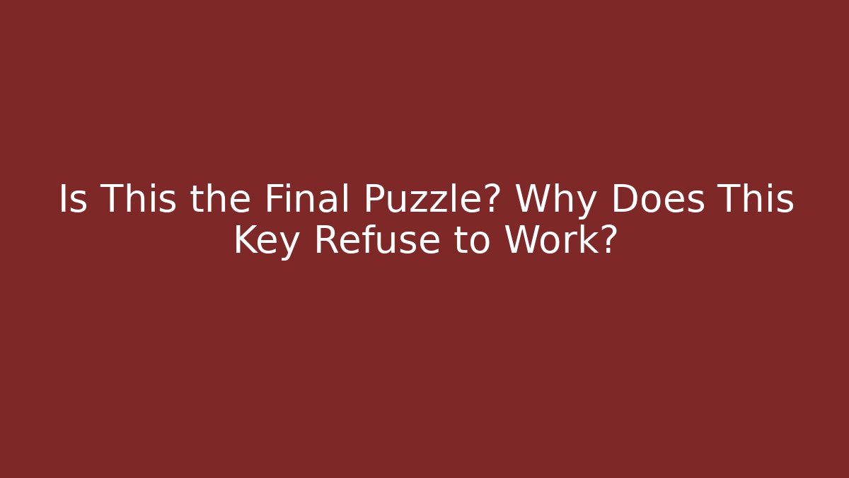Is This the Final Puzzle? Why Does This Key Refuse to Work?