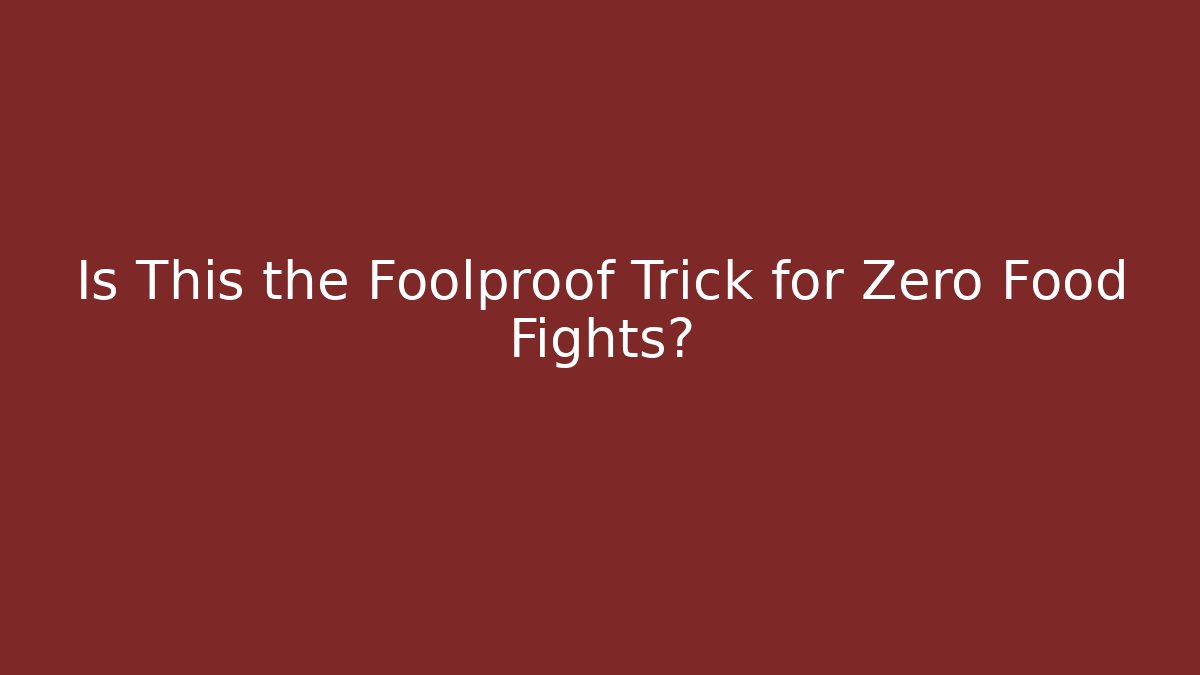 Is This the Foolproof Trick for Zero Food Fights? - Celivion