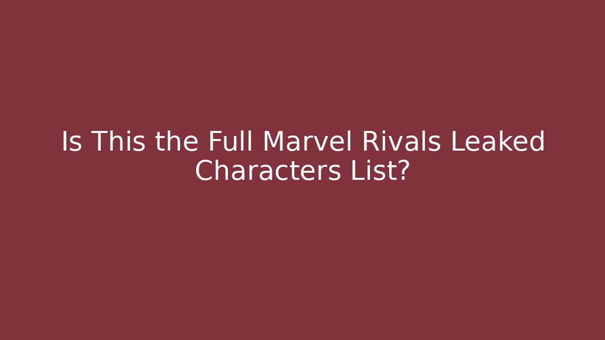 Is This the Full Marvel Rivals Leaked Characters List?