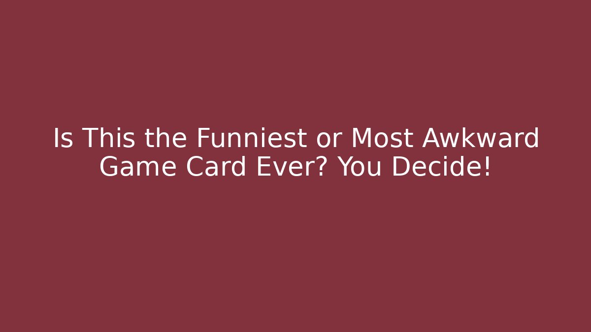 Is This the Funniest or Most Awkward Game Card Ever? You Decide!