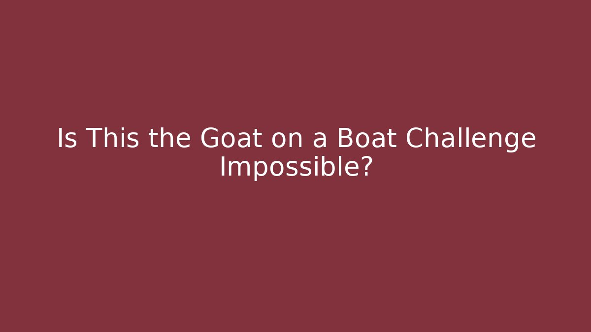 Is This the Goat on a Boat Challenge Impossible? - Celivion