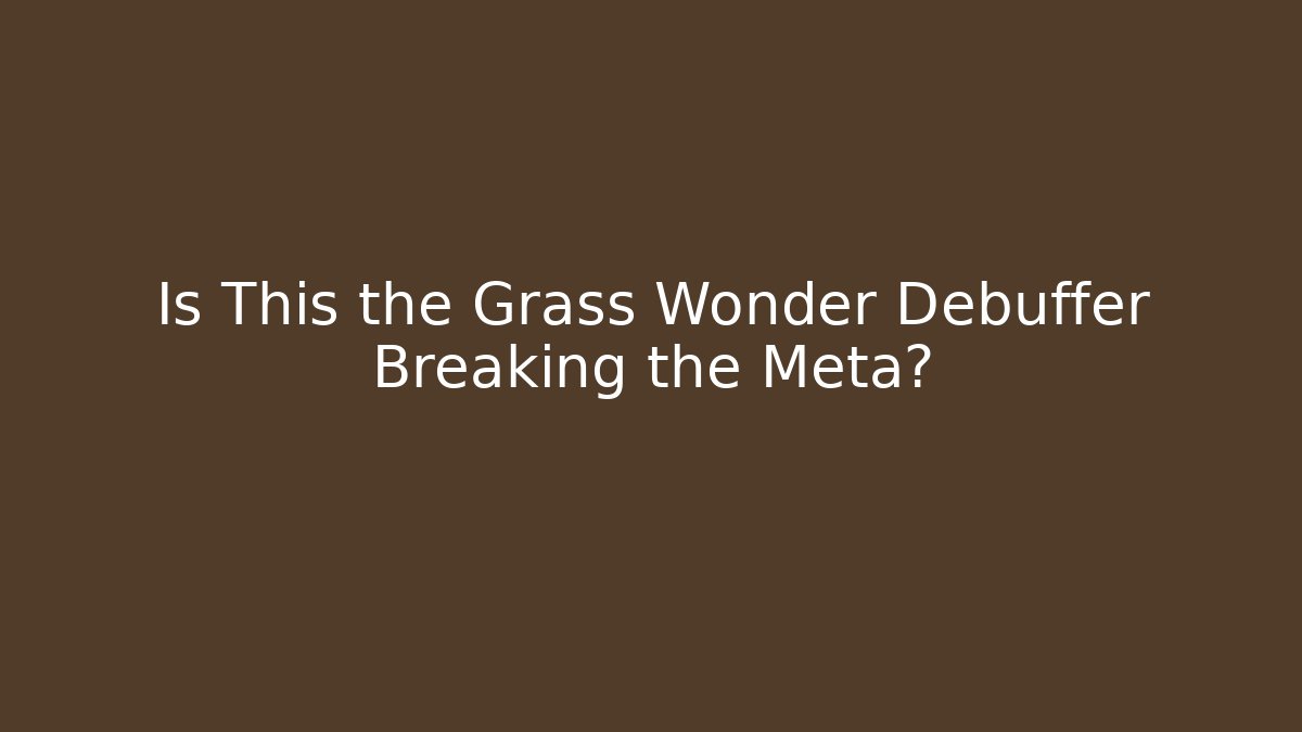 Is This the Grass Wonder Debuffer Breaking the Meta? - Celivion