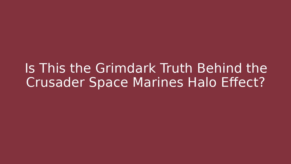 Is This the Grimdark Truth Behind the Crusader Space Marines Halo Effect?