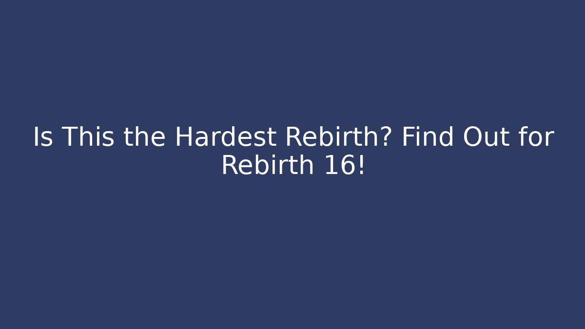Is This the Hardest Rebirth? Find Out for Rebirth 16!