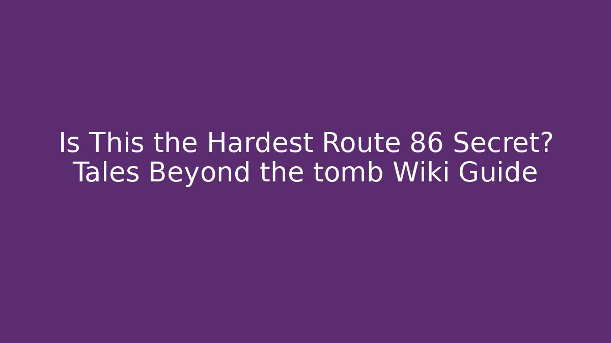 Is This the Hardest Route 86 Secret? Tales Beyond the tomb Wiki Guide