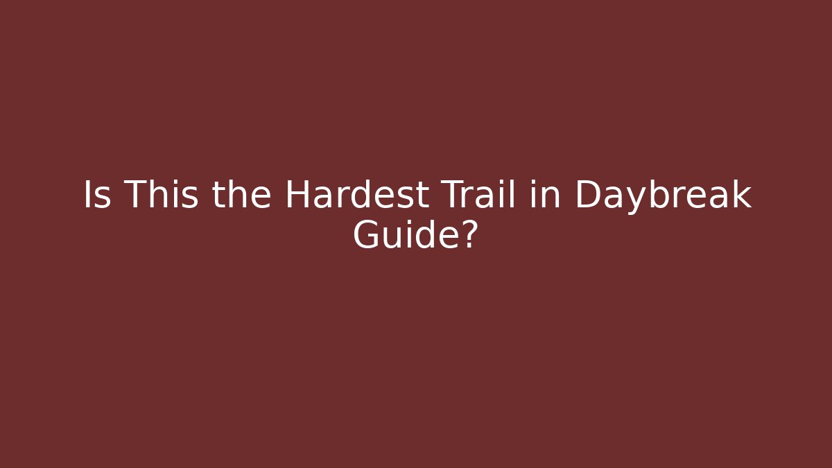 Is This the Hardest Trail in Daybreak Guide? - Celivion