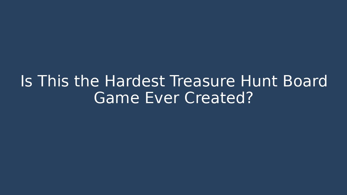 Is This the Hardest Treasure Hunt Board Game Ever Created?