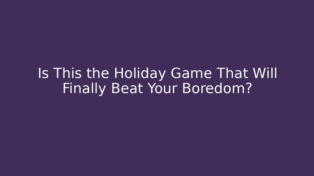Is This the Holiday Game That Will Finally Beat Your Boredom?