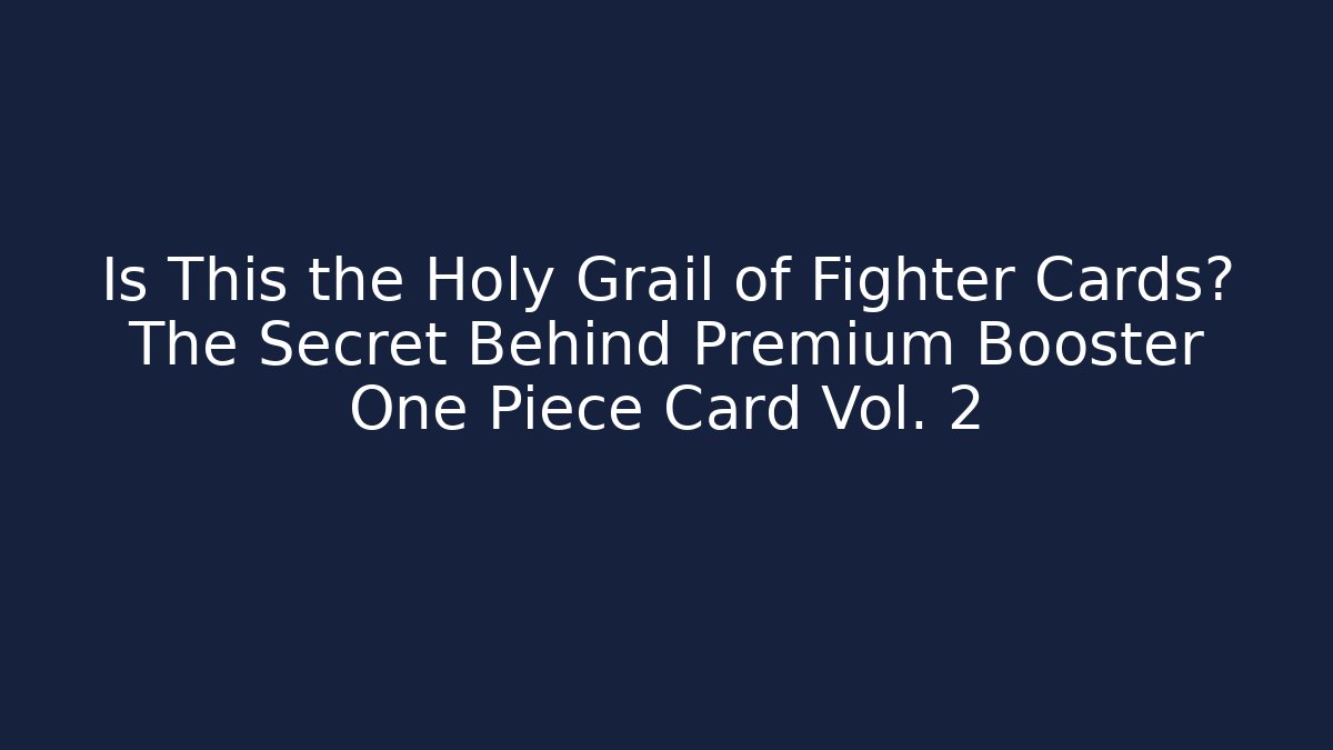 Is This the Holy Grail of Fighter Cards? The Secret Behind Premium Booster One Piece Card Vol. 2 - Celivion